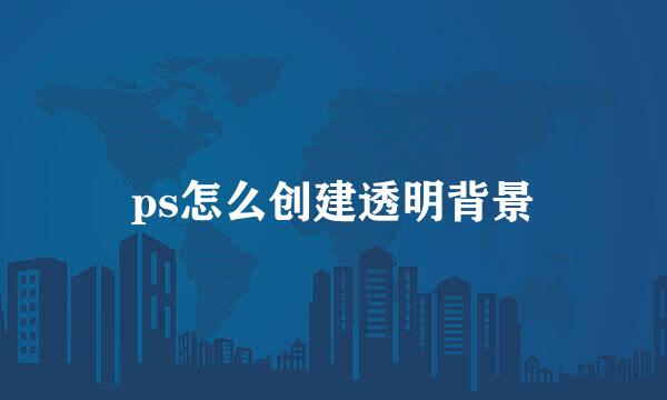 ps怎么创建透明背景