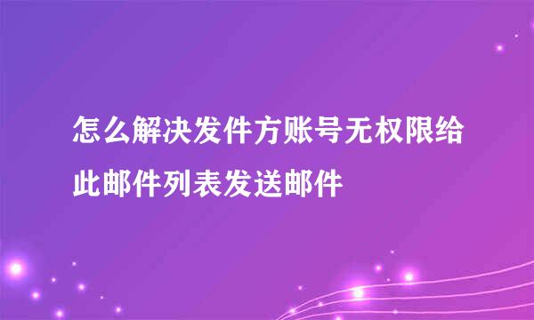 怎么解决发件方账号无权限给此邮件列表发送邮件