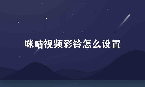 咪咕视频彩铃怎么设置