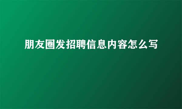 朋友圈发招聘信息内容怎么写