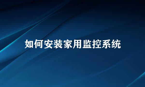 如何安装家用监控系统