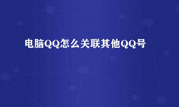 电脑QQ怎么关联其他QQ号