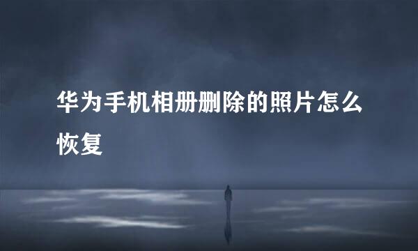 华为手机相册删除的照片怎么恢复