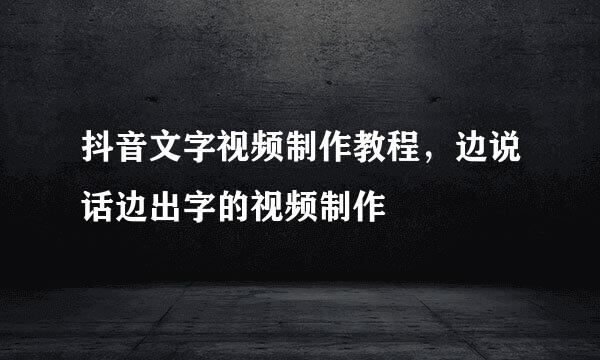 抖音文字视频制作教程，边说话边出字的视频制作