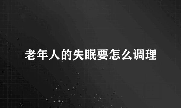 老年人的失眠要怎么调理