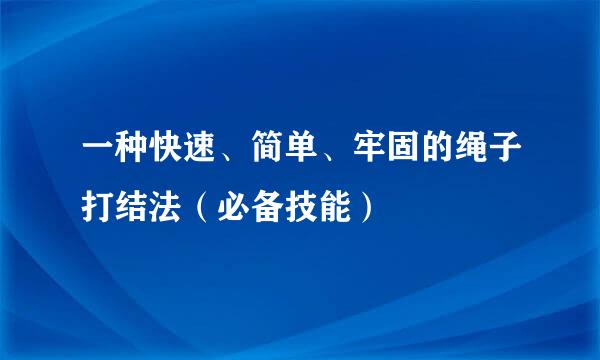 一种快速、简单、牢固的绳子打结法（必备技能）
