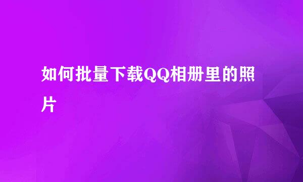 如何批量下载QQ相册里的照片