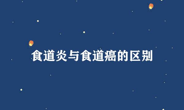 食道炎与食道癌的区别