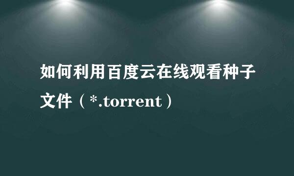 如何利用百度云在线观看种子文件（*.torrent）
