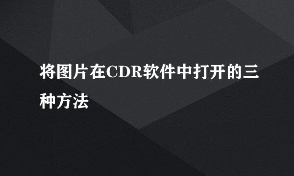 将图片在CDR软件中打开的三种方法