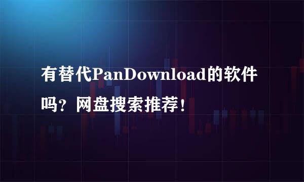 有替代PanDownload的软件吗？网盘搜索推荐！