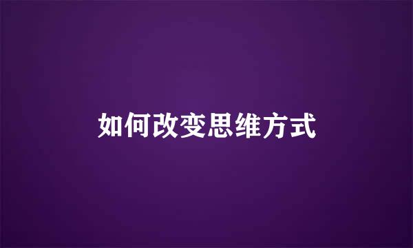 如何改变思维方式