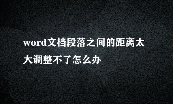 word文档段落之间的距离太大调整不了怎么办
