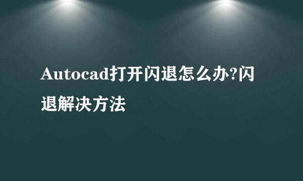 Autocad打开闪退怎么办?闪退解决方法