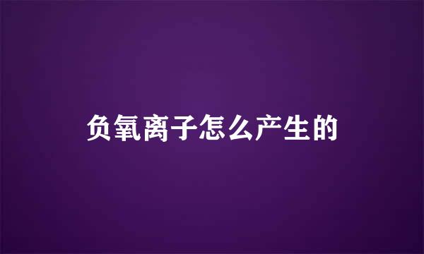 负氧离子怎么产生的