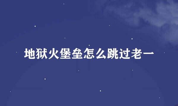 地狱火堡垒怎么跳过老一
