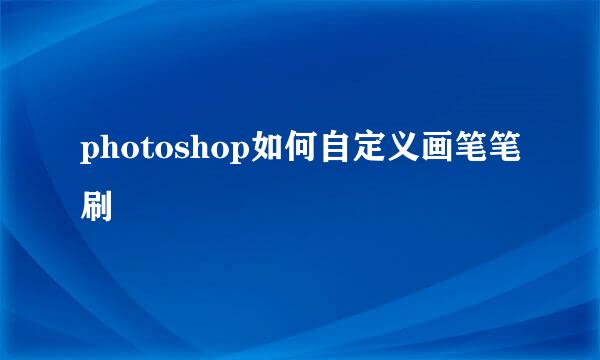 photoshop如何自定义画笔笔刷