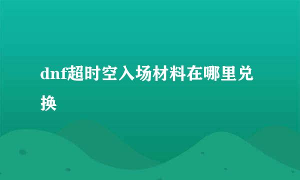 dnf超时空入场材料在哪里兑换