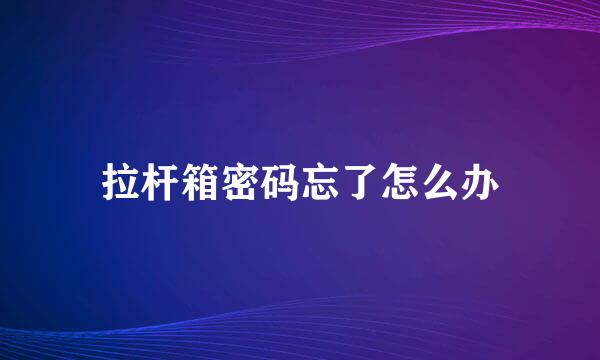 拉杆箱密码忘了怎么办