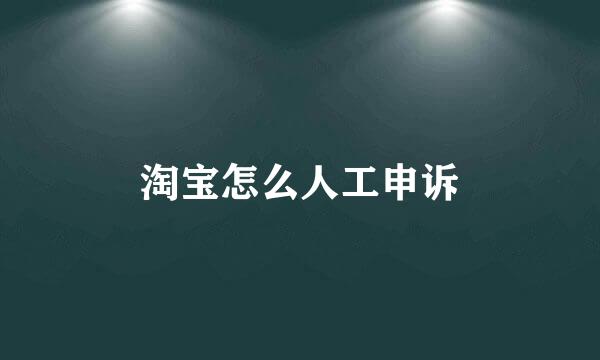 淘宝怎么人工申诉