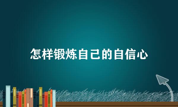 怎样锻炼自己的自信心