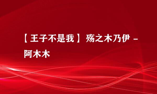 【王子不是我】 殇之木乃伊 - 阿木木