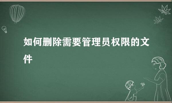 如何删除需要管理员权限的文件
