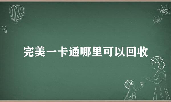 完美一卡通哪里可以回收