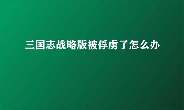 三国志战略版被俘虏了怎么办