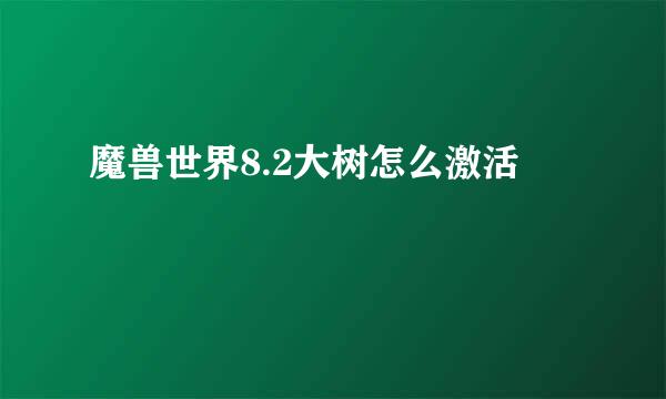 魔兽世界8.2大树怎么激活