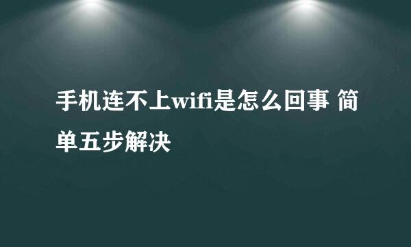 手机连不上wifi是怎么回事 简单五步解决