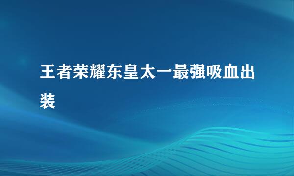 王者荣耀东皇太一最强吸血出装