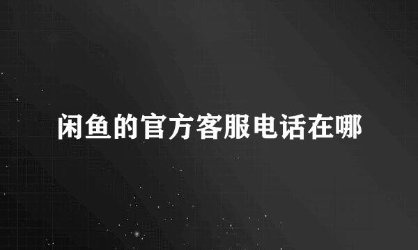 闲鱼的官方客服电话在哪
