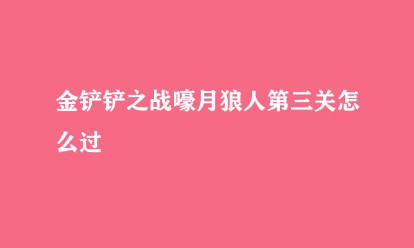 金铲铲之战嚎月狼人第三关怎么过