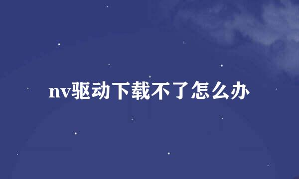 nv驱动下载不了怎么办