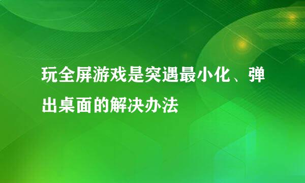玩全屏游戏是突遇最小化、弹出桌面的解决办法