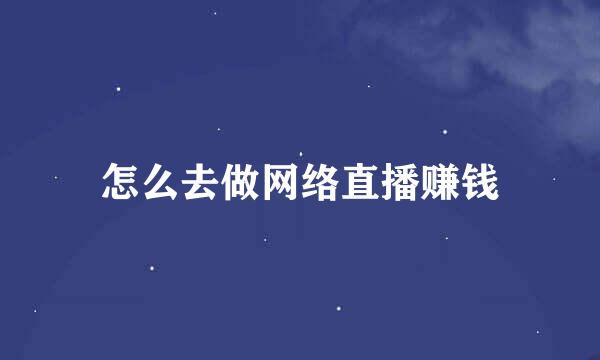 怎么去做网络直播赚钱