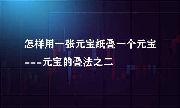 怎样用一张元宝纸叠一个元宝---元宝的叠法之二