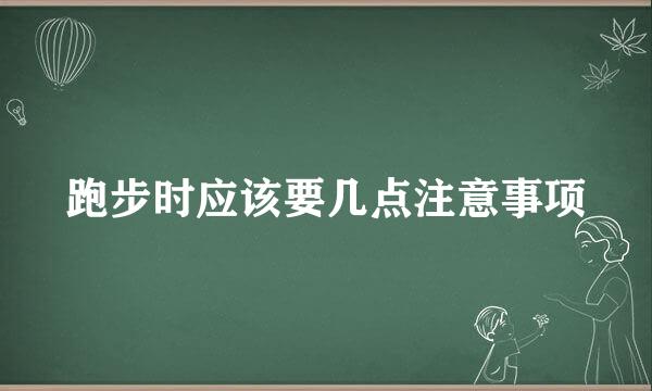跑步时应该要几点注意事项