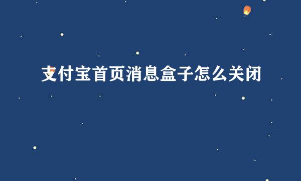 支付宝首页消息盒子怎么关闭