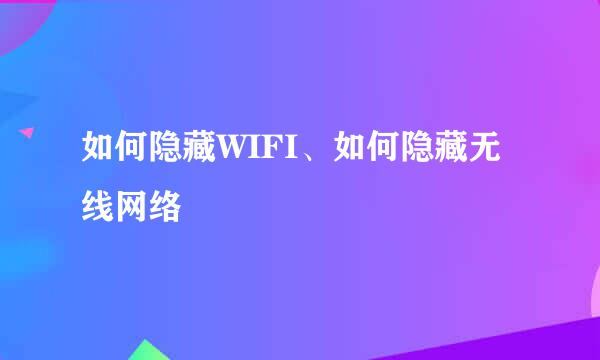 如何隐藏WIFI、如何隐藏无线网络