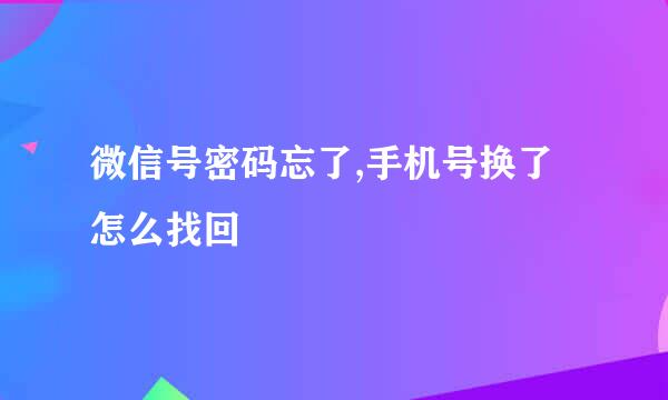 微信号密码忘了,手机号换了怎么找回