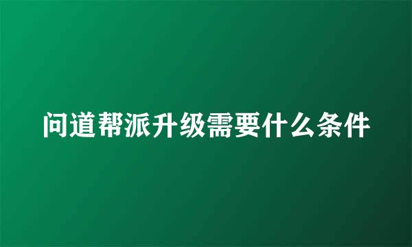 问道帮派升级需要什么条件