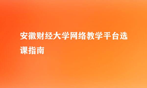 安徽财经大学网络教学平台选课指南