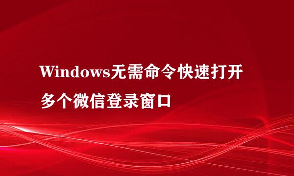 Windows无需命令快速打开多个微信登录窗口