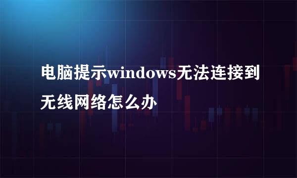 电脑提示windows无法连接到无线网络怎么办