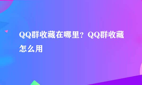QQ群收藏在哪里？QQ群收藏怎么用
