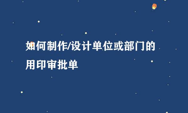 如何制作/设计单位或部门的用印审批单