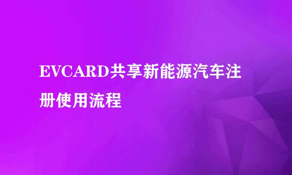 EVCARD共享新能源汽车注册使用流程