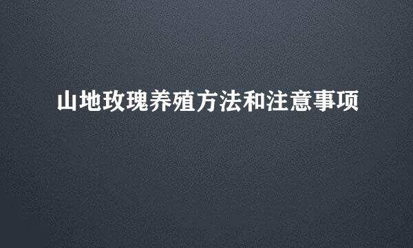 山地玫瑰养殖方法和注意事项